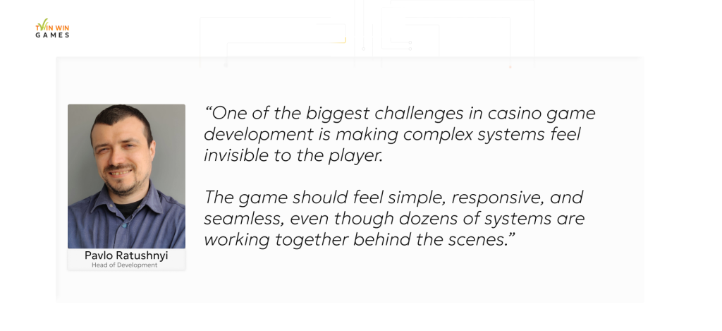 One of the biggest challenges in casino game development is making complex systems feel invisible to the player. The game should feel simple, responsive, and seamless, even though dozens of systems are working together behind the scenes.
